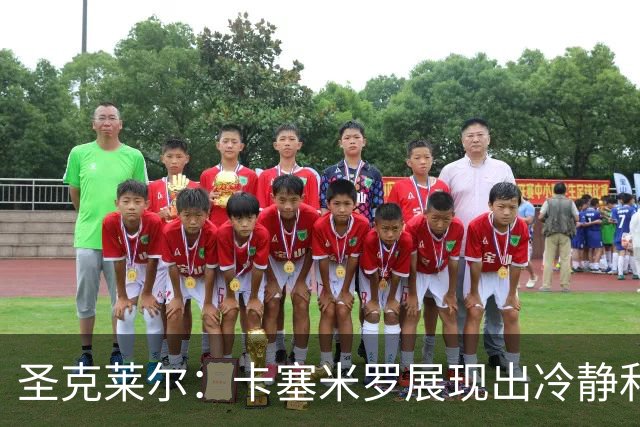 圣克莱尔：卡塞米罗展现出冷静和领袖气质 终极目标是实现连冠