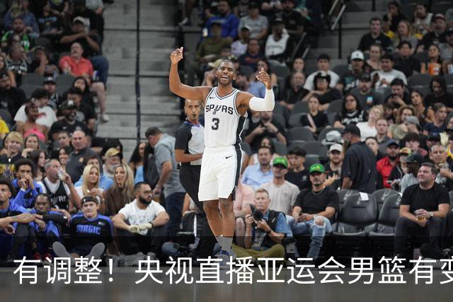 有调整！央视直播亚运会男篮有变，中国VS日本，中国男篮冲击决赛