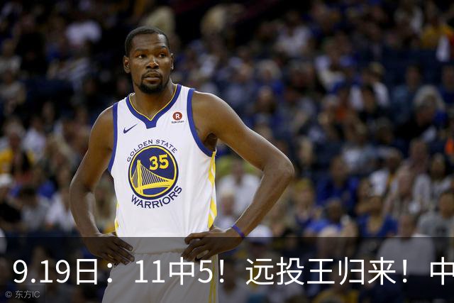 9.19日：11中5！远投王归来！中国男篮最精准的空间型前锋